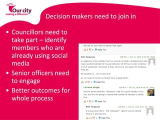 Decision makers need to join in Councillors need to take part – identify members who are already using social media Senior officers need to engage Better outcomes for whole process 