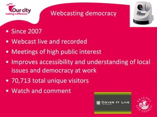 Webcasting democracy Since 2007 Webcast live and recorded Meetings of high public interest Improves accessibility and understanding of local issues and democracy at work 70,713 total unique visitors Watch and comment 