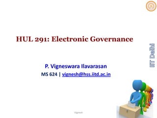 HUL 291: Electronic Governance
P. Vigneswara Ilavarasan
MS 624 | vignesh@hss.iitd.ac.in
1Vignesh
 