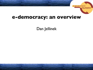 e-democracy: an overview Dan Jellinek 