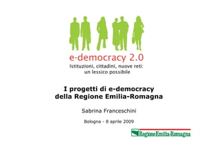 I progetti di e-democracy
della Regione Emilia-Romagna
Sabrina Franceschini
Bologna - 8 aprile 2009
 