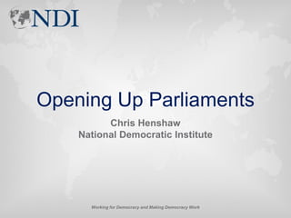 Opening Up Parliaments
          Chris Henshaw
    National Democratic Institute




      Working for Democracy and Making Democracy Work
 
