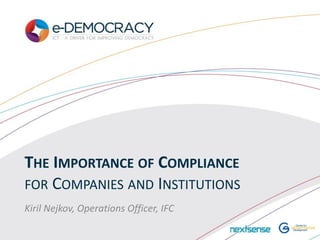 THE IMPORTANCE OF COMPLIANCE
FOR COMPANIES AND INSTITUTIONS
Kiril Nejkov, Operations Officer, IFC
 