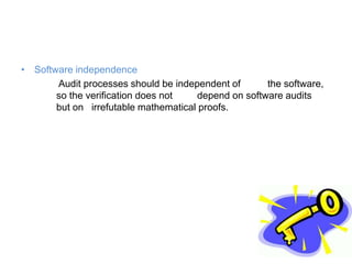 • Software independence
Audit processes should be independent of the software,
so the verification does not depend on software audits
but on irrefutable mathematical proofs.
 