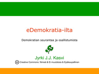 eDemokratia-ilta
             Demokratian seurantaa ja osallistumista




                          Jyrki J.J. Kasvi
            Creative Commons: Nimeä & Ei muutoksia & Epäkaupallinen



12.3.2009    www.kasvi.org                                            1
 