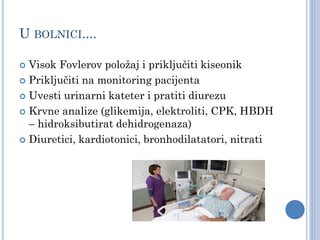 U BOLNICI....
 Visok Fovlerov položaj i priključiti kiseonik
 Priključiti na monitoring pacijenta
 Uvesti urinarni kateter i pratiti diurezu
 Krvne analize (glikemija, elektroliti, CPK, HBDH
– hidroksibutirat dehidrogenaza)
 Diuretici, kardiotonici, bronhodilatatori, nitrati
 