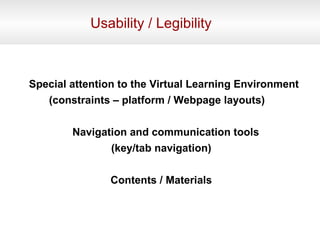 Usability / Legibility Special attention to the Virtual Learning Environment (constraints – platform / Webpage layouts) Navigation and communication tools (key/tab navigation) Contents / Materials