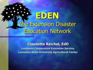 EDEN The Extension Disaster Education Network Claudette Reichel, EdD Louisiana Cooperative Extension Service, Louisiana State University Agricultural Center 