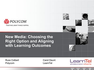 New Media: Choosing the Right Option and Aligning with Learning Outcomes Russ Colbert Carol Daunt Polycom LearnTel 