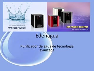 Edenagua
Purificador de agua de tecnología
avanzada
 