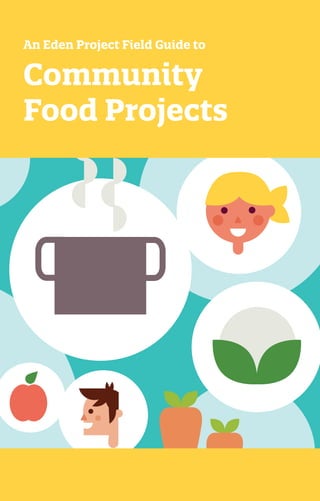 1
Community
Food Projects
An Eden Project Field Guide to
 