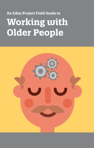 1
Working with
Older People
An Eden Project Field Guide to
 