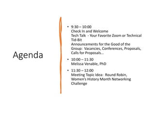 Agenda
• 9:30 – 10:00
Check In and Welcome
Tech Talk - Your Favorite Zoom or Technical
Tid-Bit
Announcements for the Good of the
Group: Vacancies, Conferences, Proposals,
Calls for Proposals…
• 10:00 – 11:30
Melissa Venable, PhD
• 11:30 – 12:00
Meeting Topic Idea: Round Robin,
Women’s History Month Networking
Challenge
 
