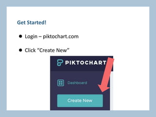 Get Started!
● Login – piktochart.com
● Click “Create New”
 