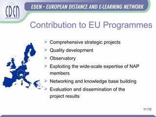 Contribution to EU Programmes
 Comprehensive strategic projects
 Quality development
 Observatory
 Exploiting the wide-scale expertise of NAP
members
 Networking and knowledge base building
 Evaluation and dissemination of the
project results
11 /12
 