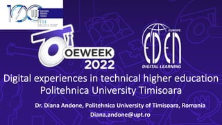 Digital experiences in technical higher education
Politehnica University Timisoara
Dr. Diana Andone, Politehnica University of Timisoara, Romania
Diana.andone@upt.ro
 