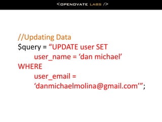 //Updating Data
$query = “UPDATE user SET
    user_name = ‘dan michael’
WHERE
    user_email =
    ‘danmichaelmolina@gmail.com’”;
 