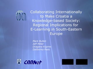 Collaborating Internationally to Make Croatia a Knowledge-based Society: Regional Implications for  E-Learning in South-Eastern Europe Mark Bullen Jeff Miller Dragana Kupres Daliborka Pasic 