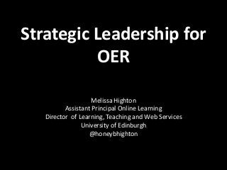 Strategic Leadership for
OER
Melissa Highton
Assistant Principal Online Learning
Director of Learning, Teaching and Web Services
University of Edinburgh
@honeybhighton
 