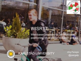 Karlstad UniversityJörg Pareigis
WISR17 – Web-based courses for international positioning of strategic research groups
WISR17
Web-based courses for international
positioning of strategic research groups
KARLSTAD UNIVERSITY
Jörg Pareigis
@joergelp
 