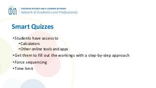 Smart Quizzes
•Students have access to
• Calculators
• Other online tools and apps
•Get them to fill out the workings with a step-by-step approach
•Force sequencing
•Time limit
 