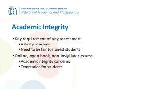 Academic Integrity
•Key requirement of any assessment
• Validity of exams
• Need to be fair to honest students
•Online, open-book, non-invigilated exams
• Academic integrity concerns
• Temptation for students
 