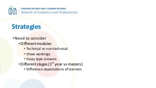 Strategies
•Need to consider
• Different modules
• Technical vs non-technical
• Show workings
• Essay type answers
• Different stages (1st
year vs masters)
• Difference expectations of learners
 