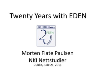 Twenty Years with EDEN MortenFlate Paulsen NKI NettstudierDublin, June 21, 2011 