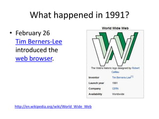 What happened in 1991?<br />February 26Tim Berners-Leeintroduced theweb browser.<br />http://en.wikipedia.org/wiki/World_W...