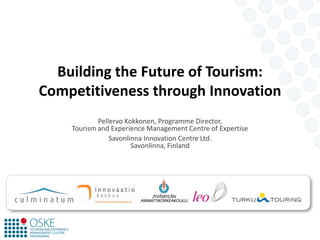 Building the Future of Tourism: Competitiveness through Innovation Pellervo Kokkonen, Programme Director,  Tourism and Experience Management Centre of Expertise Savonlinna Innovation Centre Ltd.Savonlinna, Finland 