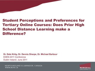 Student Perceptions and Preferences for
Tertiary Online Courses: Does Prior High
School Distance Learning make a
Difference?




Dr. Dale Kirby, Dr. Dennis Sharpe, Dr. Michael Barbour
EDEN 2011 Conference
Dublin Ireland, June 2011
 