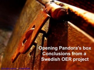 Opening Pandora’s box Conclusions from a  Swedish OER project Some rights reserved by Christiaan Botha 