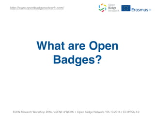 What are Open
Badges?
EDEN Research Workshop 2016 / eLENE 4 WORK + Open Badge Network / 05-10-2016 / CC BY-SA 3.0
http://www.openbadgenetwork.com/
 