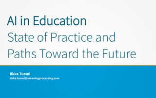 AI in Education
State of Practice and
Paths Toward the Future
Ilkka Tuomi
ilkka.tuomi@meaningprocessing.com
 
