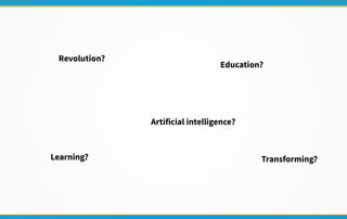 Revolution?
Education?
Artificial intelligence?
Learning? Transforming?
 