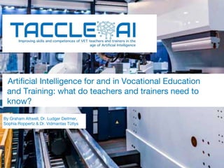 Artificial Intelligence for and in Vocational Education
and Training: what do teachers and trainers need to
know?
By Graham Attwell, Dr. Ludger Deitmer,
Sophia Roppertz & Dr. Vidmantas Tūtlys
 