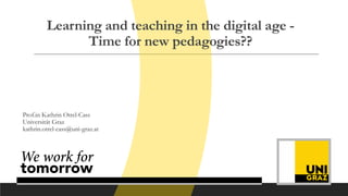 Learning and teaching in the digital age -
Time for new pedagogies??
Prof.in Kathrin Otrel-Cass
Universität Graz
kathrin.otrel-cass@uni-graz.at
 