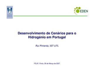 Desenvolvimento de Cenários para o
     Hidrogénio em Portugal

          Rui Pimenta, IST-UTL




         FEUP, Porto, 28 de Março de 2007
 