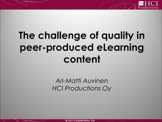 The challenge of quality in
peer-produced eLearning
content
Ari-Matti Auvinen
HCI Productions Oy
 