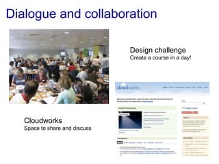 Dialogue and collaboration
Design challenge
Create a course in a day!
Cloudworks
Space to share and discuss
 
