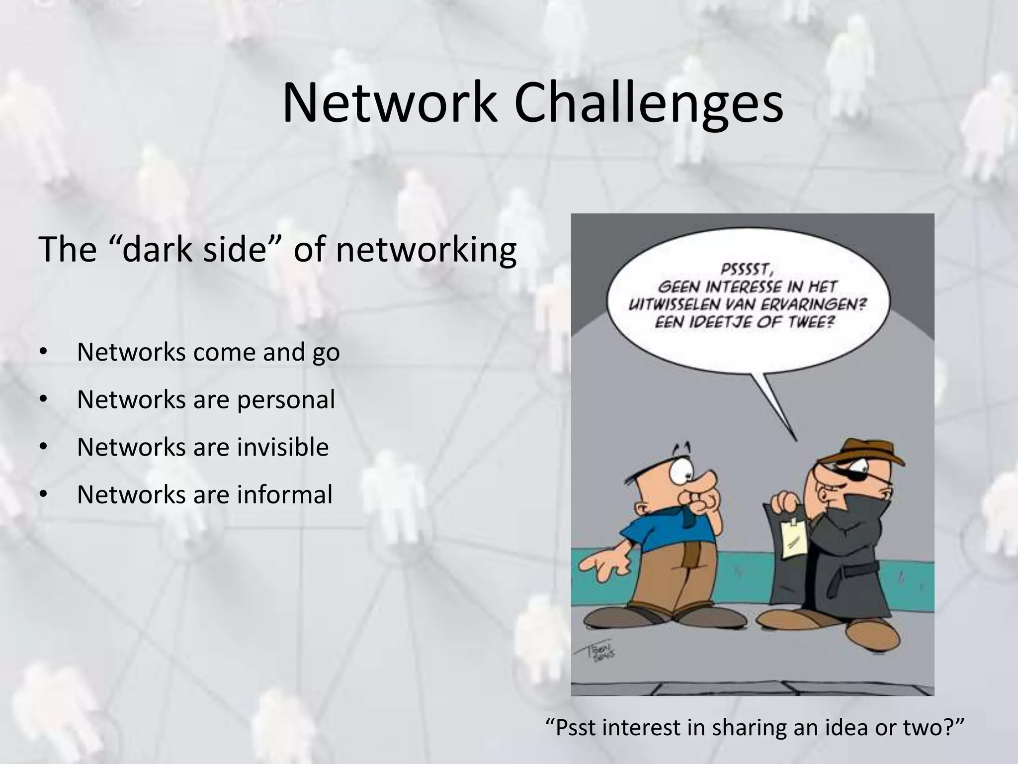 Network Challenges
The “dark side” of networking
• Networks come and go
• Networks are personal
• Networks are invisible
• Networks are informal
“Psst interest in sharing an idea or two?”
 