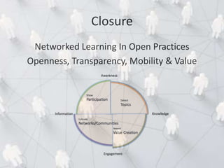 Closure
Networked Learning In Open Practices
Openness, Transparency, Mobility & Value
 