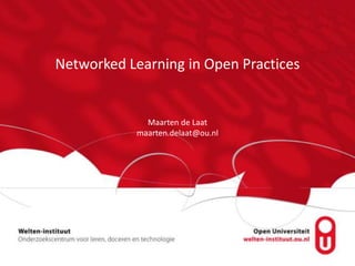 Networked Learning in Open Practices
Maarten de Laat
maarten.delaat@ou.nl
 