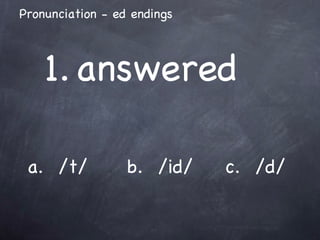 a.  /t/ b.  /id/ c.  /d/ 1. answered Pronunciation - ed endings 
