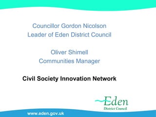 www.eden.gov.uk Councillor Gordon Nicolson Leader of Eden District Council Oliver Shimell Communities Manager Civil Society Innovation Network 