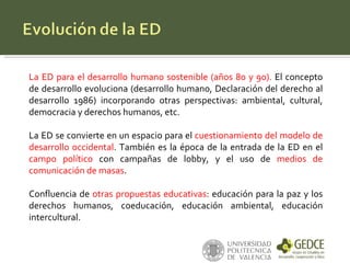 La ED para el desarrollo humano sostenible (años 80 y 90).  El concepto de desarrollo evoluciona (desarrollo humano, Decla...