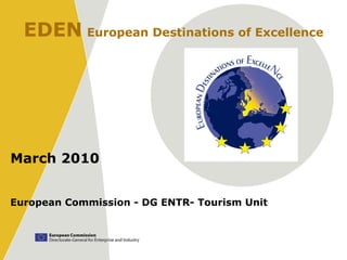 March 2010
European Commission - DG ENTR- Tourism Unit
EDEN European Destinations of Excellence
 