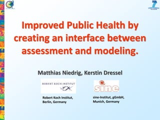 Improved Public Health by
creating an interface between
assessment and modeling.
Matthias Niedrig, Kerstin Dressel

Robert Koch Institut,
Berlin, Germany

sine-Institut, gGmbH,
Munich, Germany

 