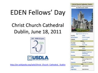 EDEN Fellows’ DayChrist Church CathedralDublin, June 18, 2011http://en.wikipedia.org/wiki/Christ_Church_Cathedral,_Dublin 
