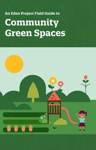 Community
Green Spaces
An Eden Project Field Guide to
 